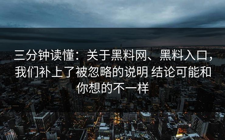 三分钟读懂：关于黑料网、黑料入口，我们补上了被忽略的说明 结论可能和你想的不一样