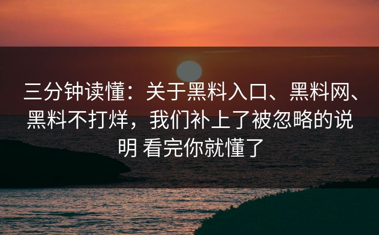三分钟读懂：关于黑料入口、黑料网、黑料不打烊，我们补上了被忽略的说明 看完你就懂了