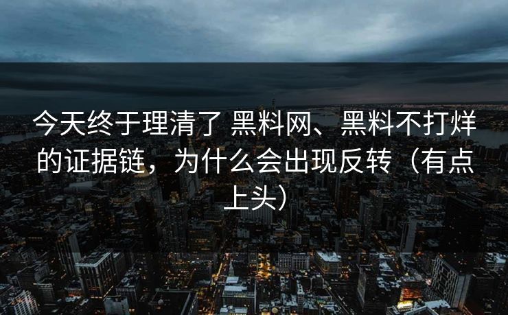 今天终于理清了 黑料网、黑料不打烊的证据链，为什么会出现反转（有点上头）