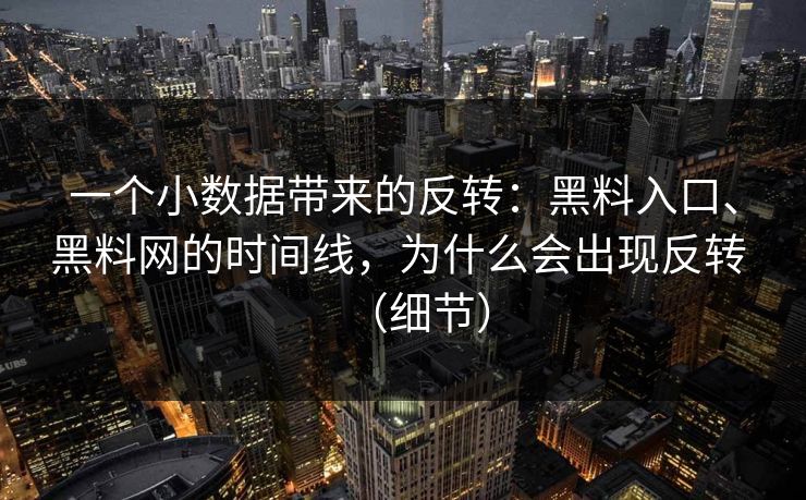 一个小数据带来的反转：黑料入口、黑料网的时间线，为什么会出现反转 （细节）