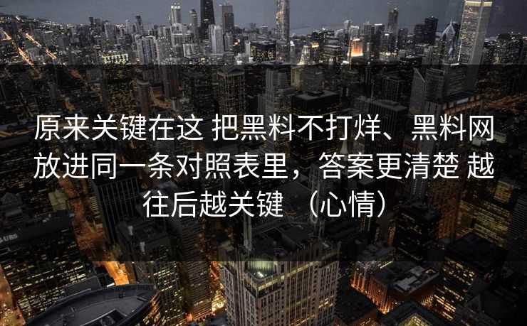 原来关键在这 把黑料不打烊、黑料网放进同一条对照表里，答案更清楚 越往后越关键 （心情）