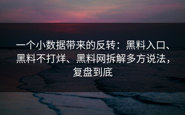 一个小数据带来的反转：黑料入口、黑料不打烊、黑料网拆解多方说法，复盘到底