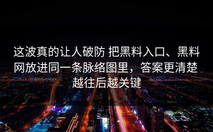 这波真的让人破防 把黑料入口、黑料网放进同一条脉络图里，答案更清楚 越往后越关键