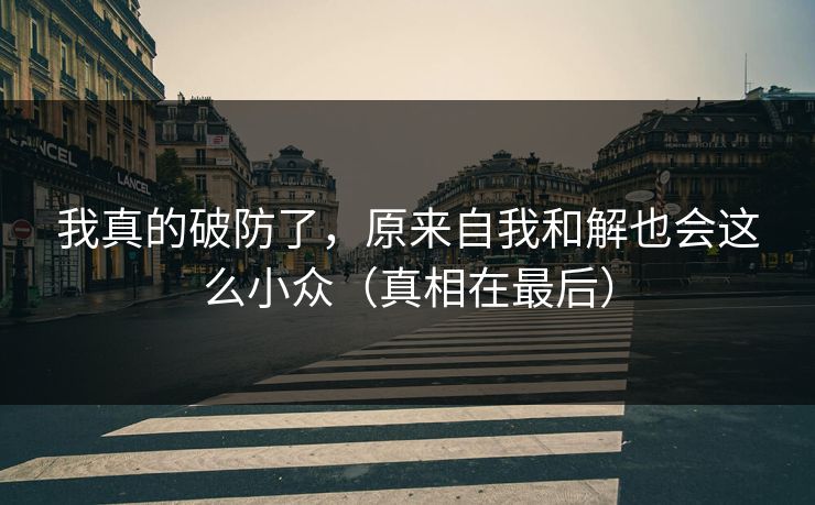 我真的破防了，原来自我和解也会这么小众（真相在最后）