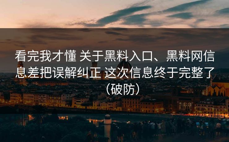看完我才懂 关于黑料入口、黑料网信息差把误解纠正 这次信息终于完整了（破防）