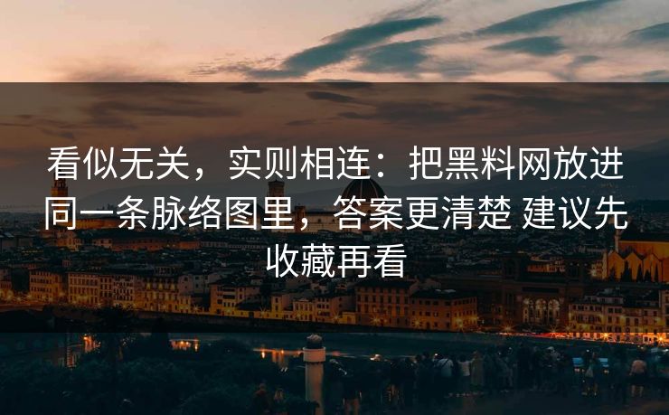 看似无关，实则相连：把黑料网放进同一条脉络图里，答案更清楚 建议先收藏再看
