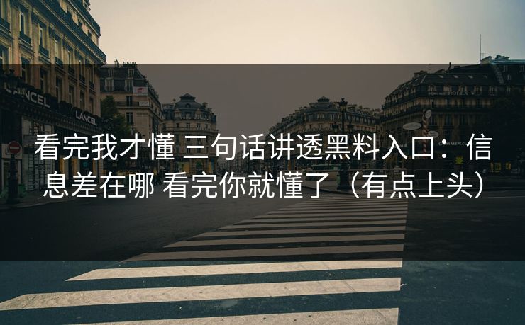 看完我才懂 三句话讲透黑料入口：信息差在哪 看完你就懂了（有点上头）