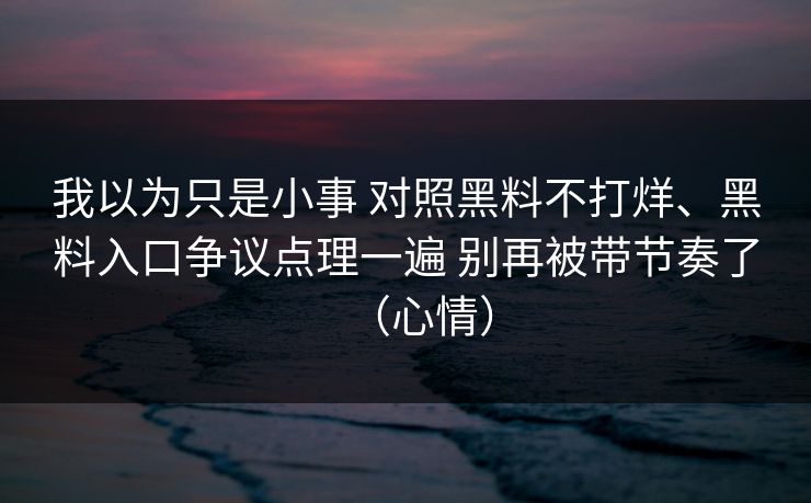 我以为只是小事 对照黑料不打烊、黑料入口争议点理一遍 别再被带节奏了（心情）