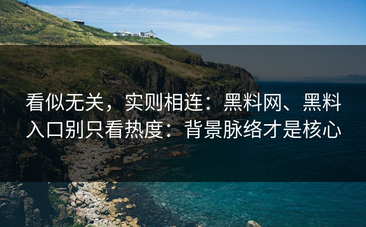看似无关，实则相连：黑料网、黑料入口别只看热度：背景脉络才是核心