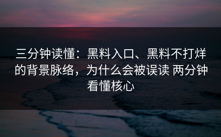 三分钟读懂：黑料入口、黑料不打烊的背景脉络，为什么会被误读 两分钟看懂核心