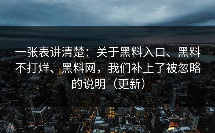 一张表讲清楚：关于黑料入口、黑料不打烊、黑料网，我们补上了被忽略的说明（更新）
