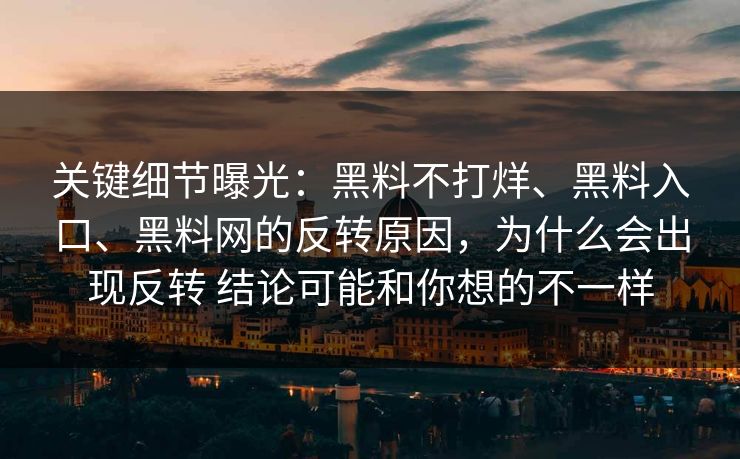 关键细节曝光：黑料不打烊、黑料入口、黑料网的反转原因，为什么会出现反转 结论可能和你想的不一样