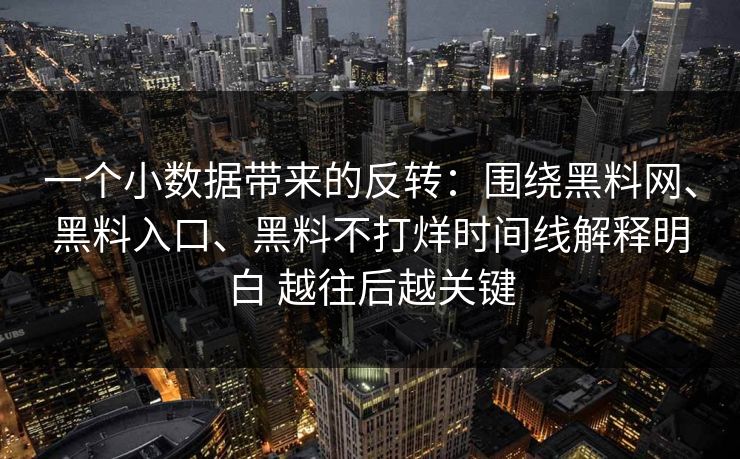 一个小数据带来的反转：围绕黑料网、黑料入口、黑料不打烊时间线解释明白 越往后越关键