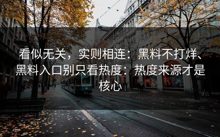 看似无关，实则相连：黑料不打烊、黑料入口别只看热度：热度来源才是核心