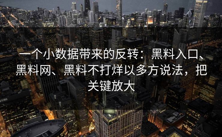 一个小数据带来的反转：黑料入口、黑料网、黑料不打烊以多方说法，把关键放大