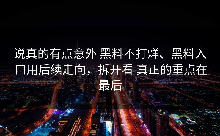 说真的有点意外 黑料不打烊、黑料入口用后续走向，拆开看 真正的重点在最后