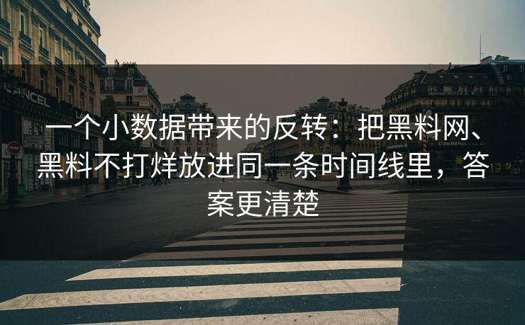一个小数据带来的反转：把黑料网、黑料不打烊放进同一条时间线里，答案更清楚