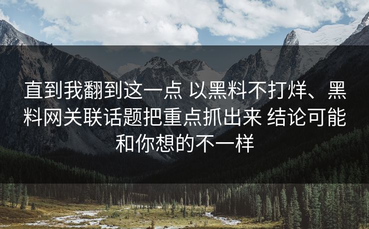 直到我翻到这一点 以黑料不打烊、黑料网关联话题把重点抓出来 结论可能和你想的不一样
