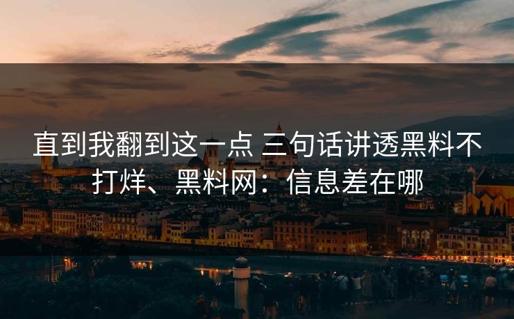 直到我翻到这一点 三句话讲透黑料不打烊、黑料网：信息差在哪