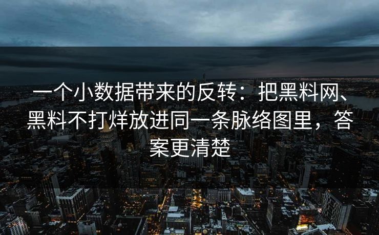 一个小数据带来的反转：把黑料网、黑料不打烊放进同一条脉络图里，答案更清楚