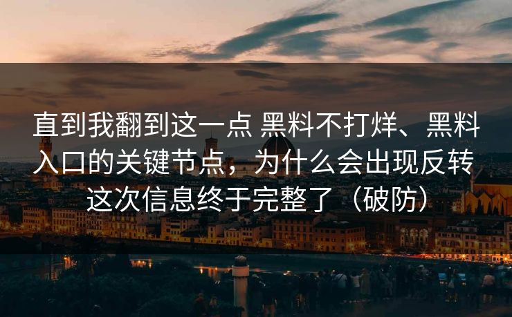 直到我翻到这一点 黑料不打烊、黑料入口的关键节点，为什么会出现反转 这次信息终于完整了（破防）