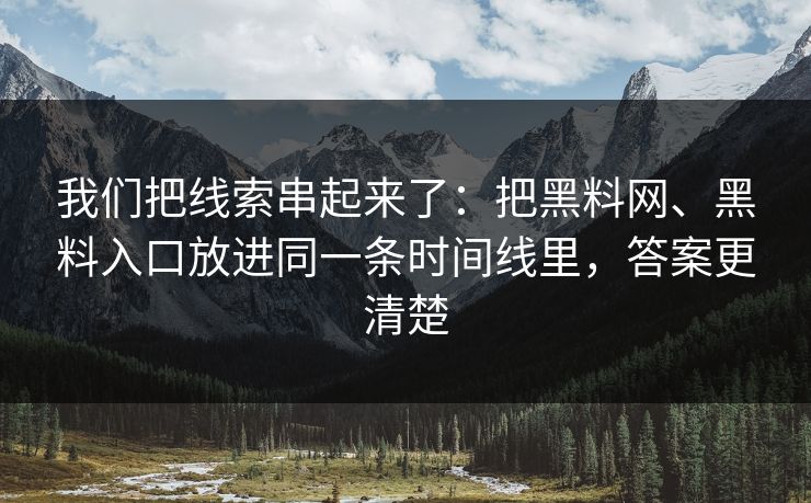 我们把线索串起来了：把黑料网、黑料入口放进同一条时间线里，答案更清楚