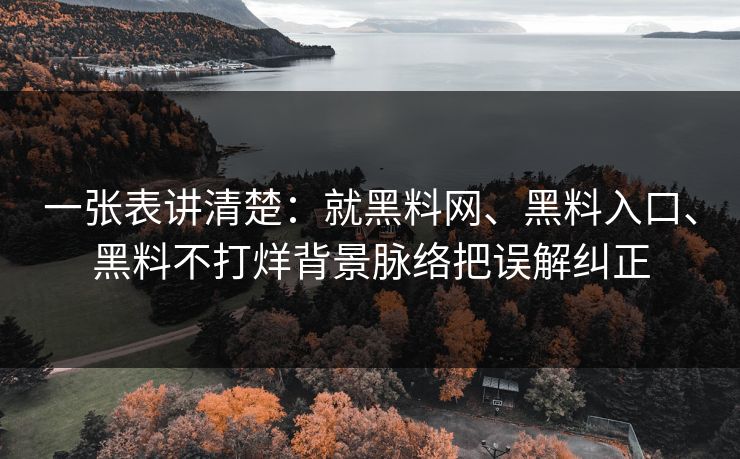 一张表讲清楚：就黑料网、黑料入口、黑料不打烊背景脉络把误解纠正