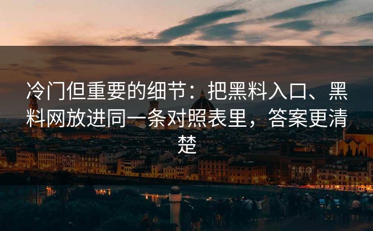 冷门但重要的细节：把黑料入口、黑料网放进同一条对照表里，答案更清楚