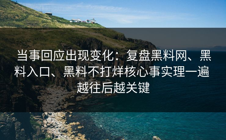 当事回应出现变化:复盘黑料网、黑料入口、黑料不打烊核心事实理一遍 越往后越关键 当事回应出现变化:复盘黑料网、黑料入口、黑料不打烊核心事实理一遍 越往后越关键