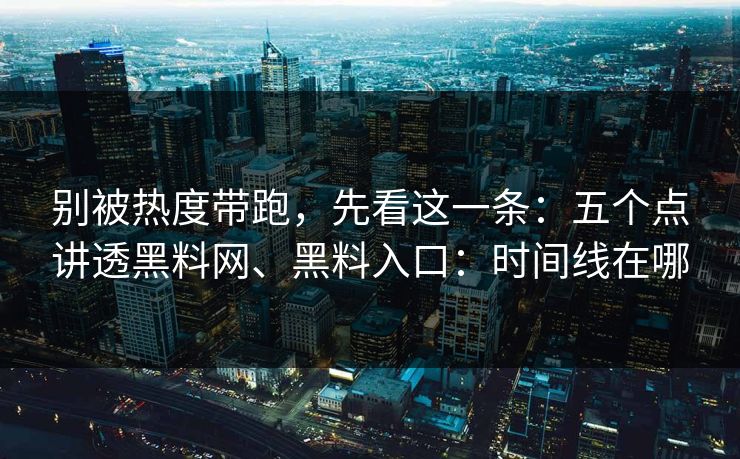 别被热度带跑,先看这一条:五个点讲透黑料网、黑料入口:时间线在哪 别被热度带跑,先看这一条:五个点讲透黑料网、黑料入口:时间线在哪