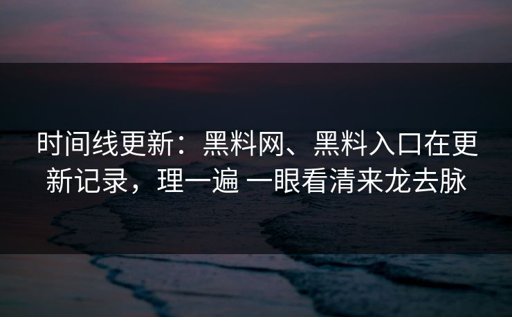 时间线更新:黑料网、黑料入口在更新记录,理一遍 一眼看清来龙去脉 时间线更新:黑料网、黑料入口在更新记录,理一遍 一眼看清来龙去脉