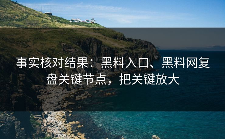 事实核对结果：黑料入口、黑料网复盘关键节点，把关键放大
