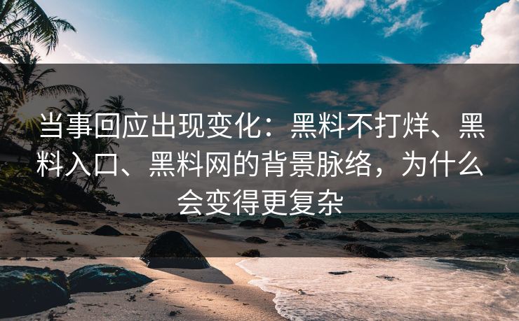 当事回应出现变化:黑料不打烊、黑料入口、黑料网的背景脉络,为什么会变得更复杂 当事回应出现变化:黑料不打烊、黑料入口、黑料网的背景脉络,为什么会变得更复杂