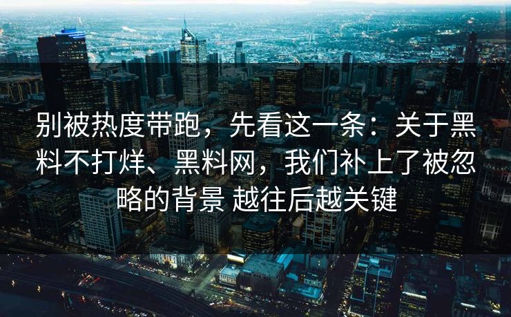别被热度带跑,先看这一条:关于黑料不打烊、黑料网,我们补上了被忽略的背景 越往后越关键 别被热度带跑,先看这一条:关于黑料不打烊、黑料网,我们补上了被忽略的背景 越往后越关键