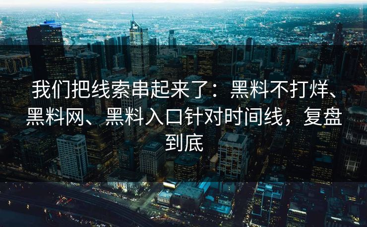 我们把线索串起来了:黑料不打烊、黑料网、黑料入口针对时间线,复盘到底 我们把线索串起来了:黑料不打烊、黑料网、黑料入口针对时间线,复盘到底