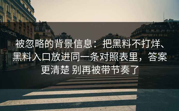 被忽略的背景信息:把黑料不打烊、黑料入口放进同一条对照表里,答案更清楚 别再被带节奏了 被忽略的背景信息:把黑料不打烊、黑料入口放进同一条对照表里,答案更清楚 别再被带节奏了