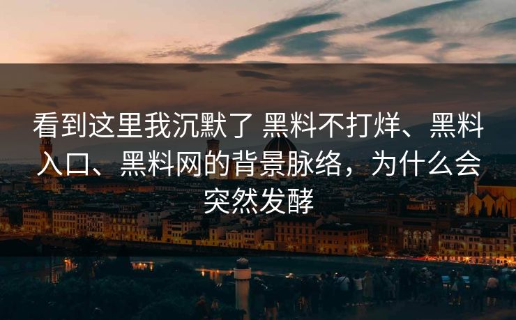看到这里我沉默了 黑料不打烊、黑料入口、黑料网的背景脉络,为什么会突然发酵 看到这里我沉默了 黑料不打烊、黑料入口、黑料网的背景脉络,为什么会突然发酵