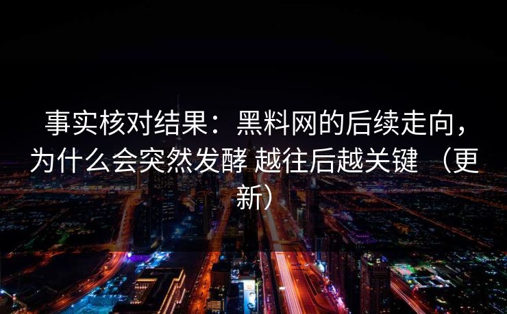 事实核对结果:黑料网的后续走向,为什么会突然发酵 越往后越关键 (更新) 事实核对结果:黑料网的后续走向,为什么会突然发酵 越往后越关键 (更新)